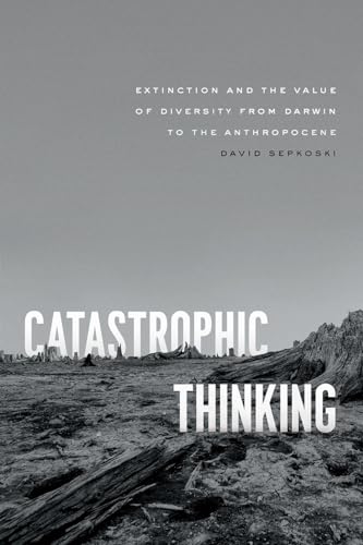 Imagen de archivo de Catastrophic Thinking : Extinction and the Value of Diversity from Darwin to the Anthropocene a la venta por Better World Books