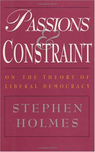 Passions and Constraint: On the Theory of Liberal Democracy - Holmes, Stephen