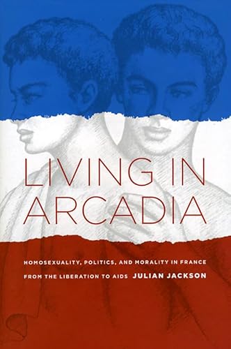 9780226389257: Living in Arcadia: Homosexuality, Politics, and Morality in France from the Liberation to AIDS