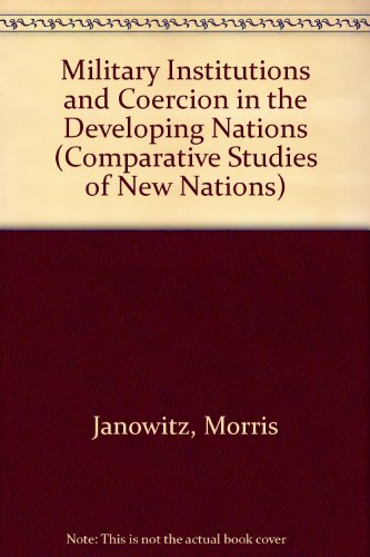 Military Institutions and Coercion in the Developing Nations (9780226393094) by Janowitz, Morris