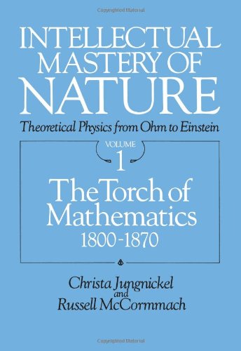 Beispielbild fr Intellectual Mastery of Nature. Theoretical Physics from Ohm to Einstein, Volume 1 : The Torch of Mathematics, 1800 To 1870 zum Verkauf von Better World Books