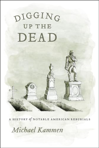 Digging Up the Dead: A History of Notable American Reburials (9780226423302) by Kammen, Michael