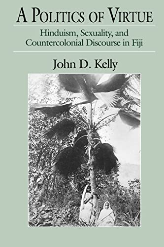 A Politics of Virtue: Hinduism, Sexuality, and Countercolonial Discourse in Fiji (9780226430317) by Kelly, John D.