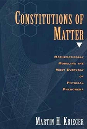 Constitutions of Matter: Mathematically Modeling the Most Everyday of Physical Phenomena (9780226453057) by Krieger, Martin H.