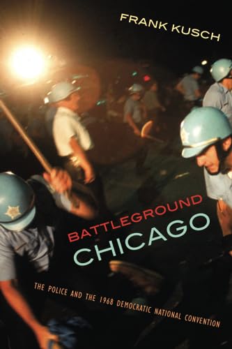 BATTLEGROUND CHICAGO. The Police And The 1968 Democratic National Convention.