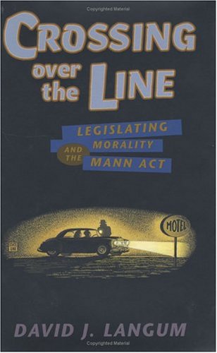 Beispielbild fr Crossing over the Line: Legislating Morality and the Mann Act (Worlds of Desire: the Chicago Series on Sexuality, Gender & Culture) zum Verkauf von SecondSale