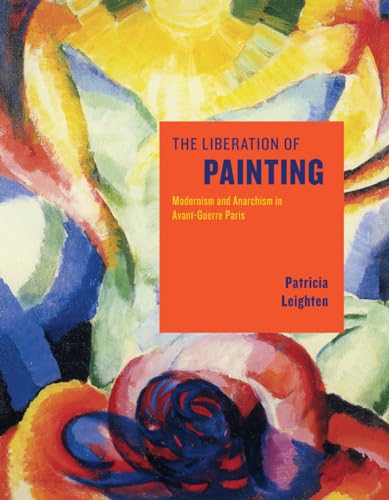 The Liberation of Painting: Modernism and Anarchism in Avant-Guerre Paris (9780226471389) by Leighten, Patricia