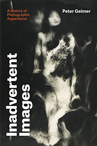 Inadvertent Images: A History of Photographic Apparitions - Geimer, Peter