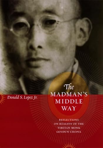 The Madman's Middle Way: Reflections on Reality of the Tibetan Monk Gendun Chopel (Buddhism and Modernity Series) - Lopez Jr., Donald S.