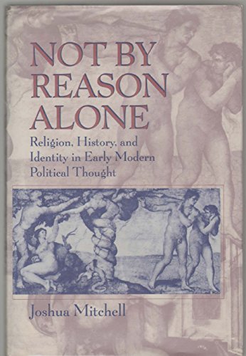 Stock image for Not by Reason Alone: Religion, History, and Identity in Early Modern Political Thought for sale by Sand Lake Books