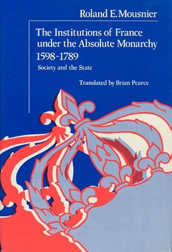 The Institutions of France Under the Absolute Monarchy, 1598-1789: Society and the State (Volume 1) (9780226543277) by Mousnier, Roland