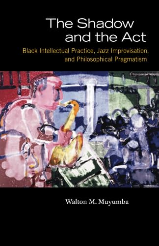 9780226554242: The Shadow and the Act: Black Intellectual Practice, Jazz Improvisation, and Philosophical Pragmatism