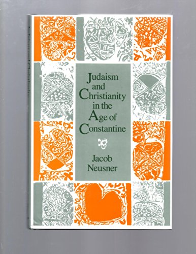 Judaism and Christianity in the Age of Constantine: History, Messiah, Israel, and the Initial Confrontation (Chicago Studies in the History of Judaism) (9780226576527) by Neusner, Jacob