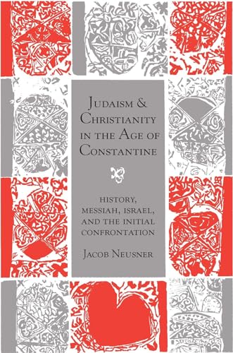 Judaism and Christianity in the Age of Constantine: History, Messiah, Israel, and the Initial Confrontation (Chicago Studies in the History of Judaism) (9780226576534) by Neusner, Jacob