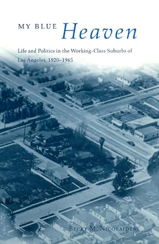 9780226583006: My Blue Heaven: Life and Politics in the Working-Class Suburbs of Los Angeles, 1920-1965