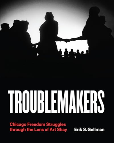 Imagen de archivo de Troublemakers: Chicago Freedom Struggles through the Lens of Art Shay a la venta por HPB-Ruby