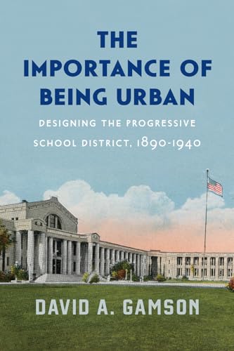 Stock image for The Importance of Being Urban: Designing the Progressive School District, 1890-1940 (Historical Studies of Urban America) for sale by SecondSale