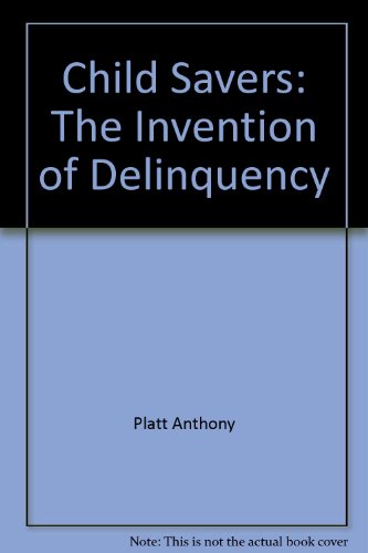 Child Savers: The Invention of Delinquency - Anthony Platt