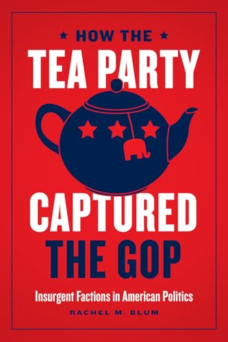 9780226687520: How the Tea Party Captured the GOP: Insurgent Factions in American Politics