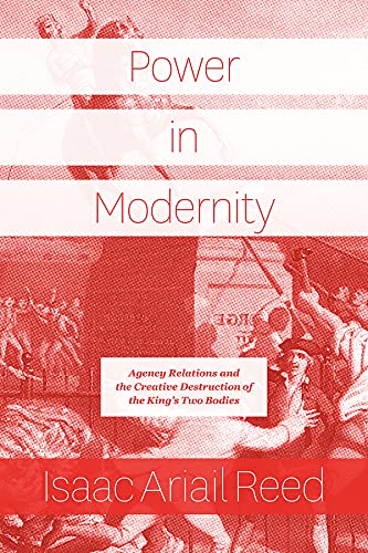9780226689319: Power in Modernity: Agency Relations and the Creative Destruction of the King’s Two Bodies