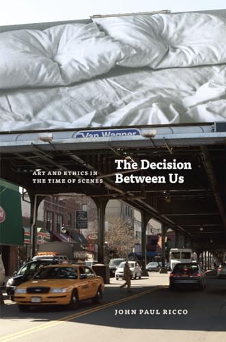 9780226717777: The Decision Between Us: Art and Ethics in the Time of Scenes