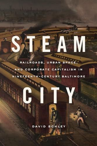 

Steam City: Railroads, Urban Space, and Corporate Capitalism in Nineteenth-Century Baltimore (Historical Studies of Urban America)