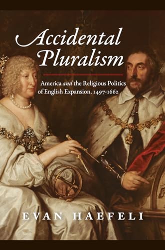 Stock image for Accidental Pluralism: America and the Religious Politics of English Expansion, 1497-1662 (American Beginnings, 1500-1900) for sale by Midtown Scholar Bookstore