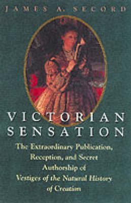 Imagen de archivo de Victorian Sensation : The Extraordinary Publication, Reception, and Secret Authorship of Vestiges of the Natural History of Creation a la venta por Front Cover Books