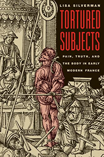 Tortured Subjects: Pain, Truth, and the Body in Early Modern France