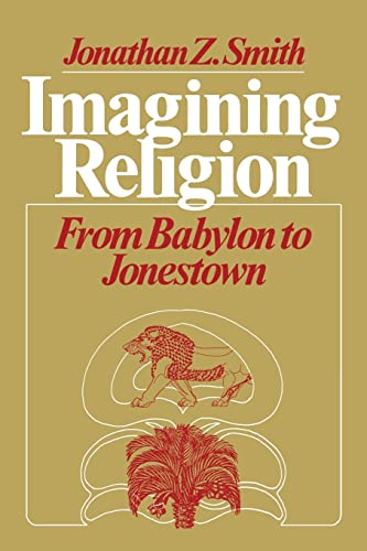 Imagining Religion: From Babylon to Jonestown (Chicago Studies in the History of Judaism) (9780226763606) by Smith, Jonathan Z.