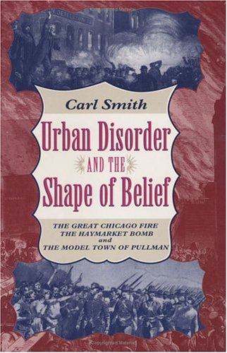 Beispielbild fr Urban Disorder and the Shape of Belief : The Great Chicago Fire, the Haymarket Bomb, and the Model Town of Pullman zum Verkauf von Better World Books