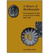 9780226765631: A History of Metallography: The Development of Ideas on the Structure of Metals Before 1890