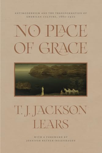 Stock image for No Place of Grace: Antimodernism and the Transformation of American Culture, 1880-1920 for sale by Jones Books