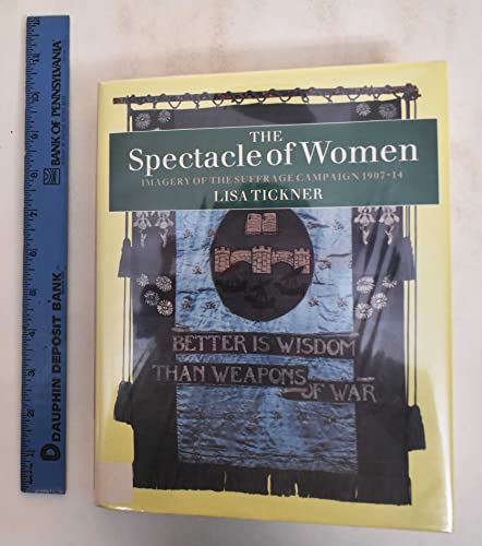 The Spectacle of Women: Imagery of the Suffrage Campaign 1907-14 - Tickner, Lisa