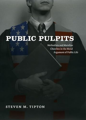 Public Pulpits: Methodists and Mainline Churches in the Moral Argument of Public Life (9780226804743) by Tipton, Steven M.