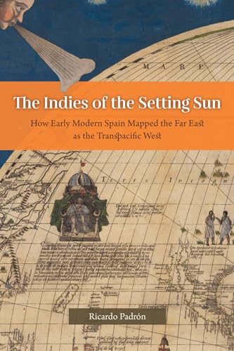 Stock image for The Indies of the Setting Sun: How Early Modern Spain Mapped the Far East as the Transpacific West for sale by Kennys Bookshop and Art Galleries Ltd.