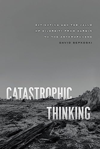 9780226829524: Catastrophic Thinking: Extinction and the Value of Diversity from Darwin to the Anthropocene