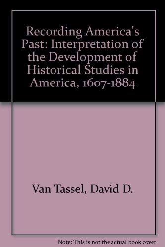 Recording America's Past: Interpretation of the Development of Historical Studies in America, 1607-1884 (9780226850504) by Van Tassel, David D.