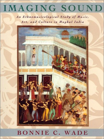 Imaging Sound: An Ethnomusicological Study of Music, Art, and Culture in Mughal India (Chicago Studies in Ethnomusicology) - Wade, Bonnie C.