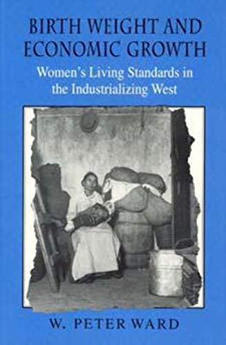 Birth Weight and Economic Growth: Women's Living Standards in the Industrializing West (9780226873220) by Ward, W. Peter