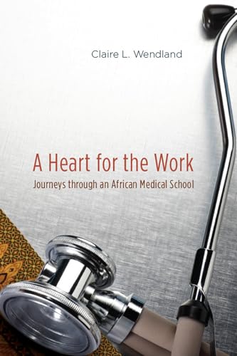 A Heart for the Work : Journeys Through an African Medical School - Wendland, Claire L.