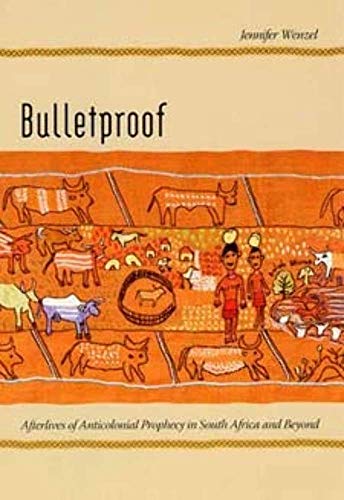 Bulletproof: Afterlives of Anticolonial Prophecy in South Africa and Beyond - Jennifer Wenzel