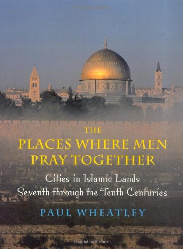 The Places Where Men Pray Together: Cities in Islamic Lands, Seventh Through the Tenth Centuries