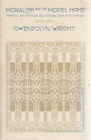 Moralism and the Model Home: Domestic Architecture and Cultural Conflict in Chicago, 1873-1913 (9780226908373) by Wright, Gwendolyn