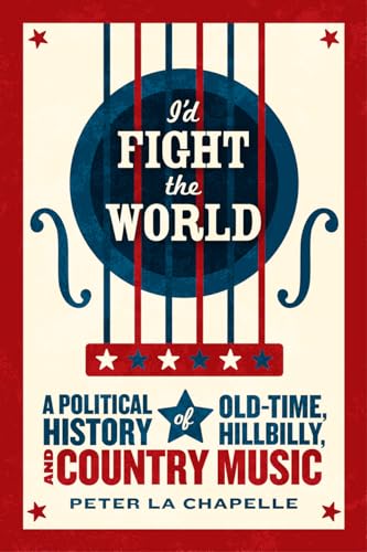 Beispielbild fr I'd Fight the World: A Political History of Old-Time, Hillbilly, and Country Music zum Verkauf von SecondSale