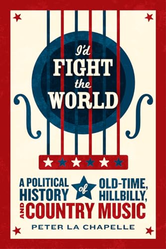 Imagen de archivo de I'd Fight the World: A Political History of Old-Time, Hillbilly, and Country Music a la venta por SecondSale