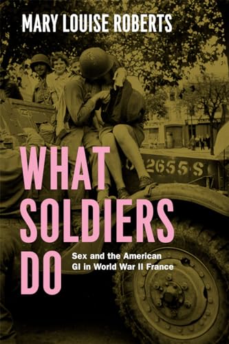 9780226923093: What Soldiers Do: Sex and the American GI in World War II France
