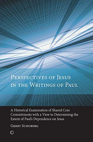 Perspectives of Jesus in the Writings of Paul: An Historical Examination of Shared Core Commitments with a View to Determining the Extent of Paulâ€™s Dependence on Jesus (9780227174050) by Schoberg, Gerry