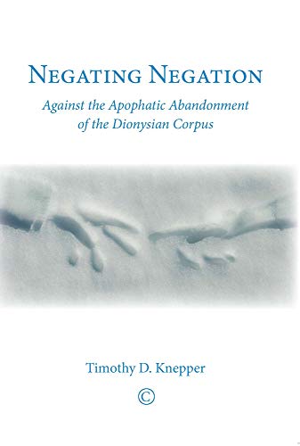 9780227174555: Negating Negation: Against the Apophatic Abandonment of the Dionysian Corpus