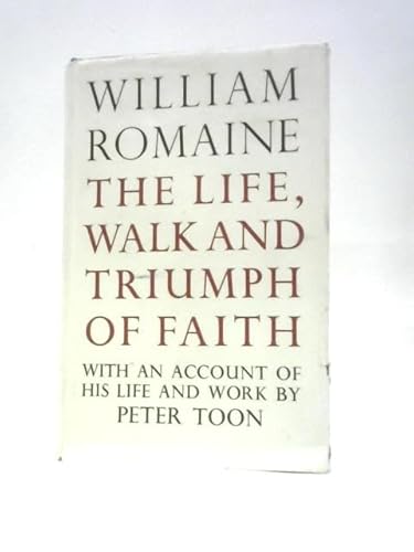 The Life, Walk and Triumph of Faith: With an Account of His Life and Work - Romaine, William; Toon, Peter